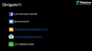 Obrigado!!!
• Luiz Henrique Garetti
• @luizhrosario
www.lhgaretti.wordpress.com
• luizh.rosario@gmail.com
(17) 996933-9303
 