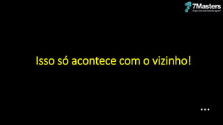 ...
Isso só acontece com o vizinho!
 