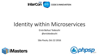 Identity	
  within	
  Microservices
Erick	
  Belluci Tedeschi
@ericktedeschi
São	
  Paulo,	
  Oct	
  22	
  2016
 