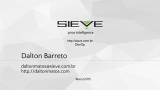 Dalton Barreto
daltonmatos@sieve.com.br
http://daltonmatos.com
Maio/2015
http://sieve.com.br
DevOp
 