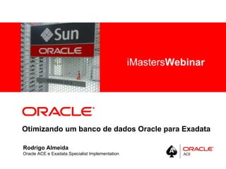 <Insert Picture Here>
                                                 iMastersWebinar




Otimizando um banco de dados Oracle para Exadata

Rodrigo Almeida
Oracle ACE e Exadata Specialist Implementation
 