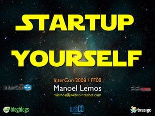 Startup
Yourself
       InterCon 2008 / FF08
       Manoel Lemos
2008




       mlemos@webcointernet.com
 
