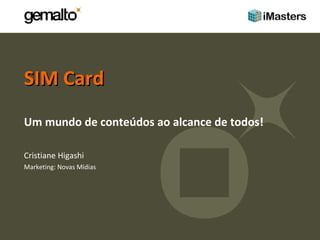 SIM Card  Um mundo de conteúdos ao alcance de todos! Cristiane Higashi Marketing: Novas Mídias 
