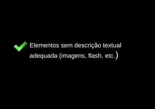 Elementos sem descrição textual
adequada (imagens, flash, etc.)
 