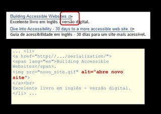 ... <li>
<a href="http://.../serialization/">
<span lang="en">Building Accessible
Websites</span>.
<img src="novo_site.gif" alt="abre novo
site">
</a><br>
Excelente livro em inglês - versão digital.
</li> ...
 
