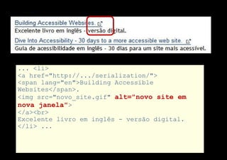 ... <li>
<a href="http://.../serialization/">
<span lang="en">Building Accessible
Websites</span>.
<img src="novo_site.gif" alt="novo site em
nova janela">
</a><br>
Excelente livro em inglês - versão digital.
</li> ...
 