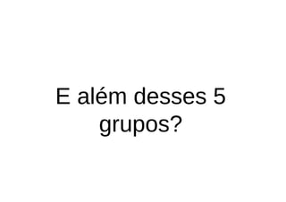 E além desses 5
    grupos?
 