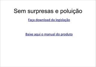 Sem surpresas e poluição
     Faça download da legislação


    Baixe aqui o manual do produto
 