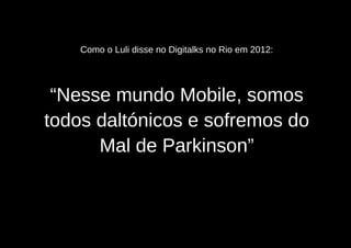 Como o Luli disse no Digitalks no Rio em 2012:




 “Nesse mundo Mobile, somos
todos daltónicos e sofremos do
      Mal de Parkinson”
 