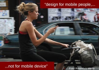 “design for mobile people,...




...not for mobile device”            Foto: Rosenfield Media
 
