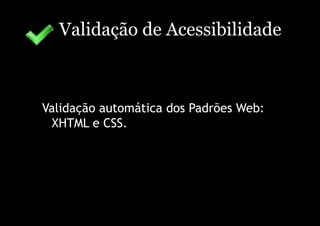 Validação de Acessibilidade



Validação automática dos Padrões Web:
  XHTML e CSS.
 