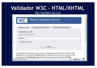 Validador W3C – HTML/XHTML
        http://validator.w3.org/
 