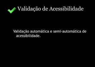 Validação de Acessibilidade



Validação automática e semi-automática de
  acessibilidade.
 