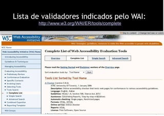 Lista de validadores indicados pelo WAI:
       http://www.w3.org/WAI/ER/tools/complete
 