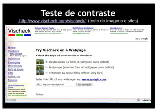 Teste de contraste
http://www.vischeck.com/vischeck/ (teste de imagens e sites)
 