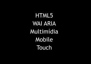 HTML5
 WAI ARIA
Multimídia
  Mobile
  Touch
 