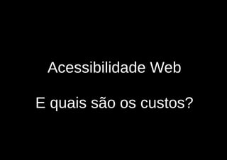Acessibilidade Web

E quais são os custos?
 