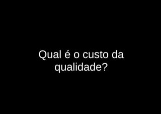 Qual é o custo da
  qualidade?
 