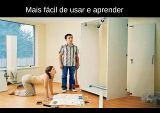 Mais fácil de usar e aprender
 