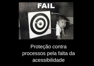 Proteção contra
processos pela falta da
    acessibilidade
 