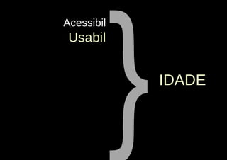 }
Acessibil
 Usabil


                IDADE
 