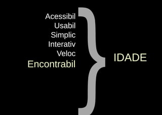 }
    Acessibil
       Usabil
      Simplic
     Interativ
        Veloc
                     IDADE
Encontrabil
 