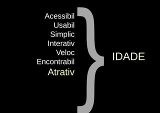 }
  Acessibil
     Usabil
    Simplic
   Interativ
      Veloc
Encontrabil
                   IDADE
   Atrativ
 