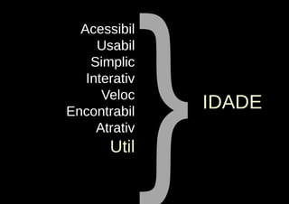 }
  Acessibil
     Usabil
    Simplic
   Interativ
      Veloc
Encontrabil
                   IDADE
     Atrativ
       Util
 