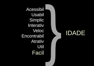 }
  Acessibil
     Usabil
    Simplic
   Interativ
      Veloc
Encontrabil
                   IDADE
     Atrativ
        Util
     Facil
 