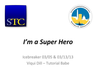 I’m a Super Hero
Icebreaker 03/05 & 03/13/13
   Viqui Dill – Tutorial Babe
 