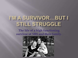 I’m a Survivor…But I Still Struggle The life of a high functioning survivor of SBS and their family. 