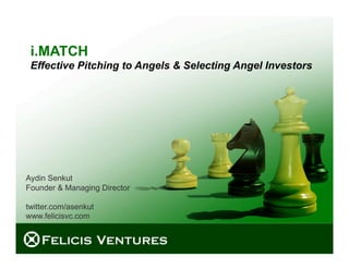 i.MATCH
 Effective Pitching to Angels & Selecting Angel Investors




Aydin Senkut
Founder & Managing Director

twitter.com/asenkut
www.felicisvc.com



                                              © 2009 Felicis Ventures LLC
 