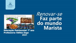 Renovar-se
Faz parte
do mundo
Marista
Educação Patrimonial- 7º ano
Professora: Odiléa Zago
2021
 