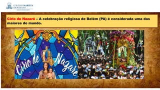 Círio de Nazaré – A celebração religiosa de Belém (PA) é considerada uma das
maiores do mundo.
 