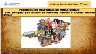 )
/
EDUCAÇÃO PATRIMONIAL- 7º ano
https://br.images.search.yahoo.com/search/images;_ylt=AwrJ7JIYwtteeosAcDDz6Qt.;
PATRIMÔNIOS IMATERIAIS DE MINAS GERAIS
Bens protegidos pelo Instituto do Patrimônio Histórico e Artístico Nacional
(IPHAN)
 