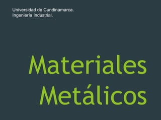 Materiales
Metálicos
Universidad de Cundinamarca.
Ingeniería Industrial.
 
