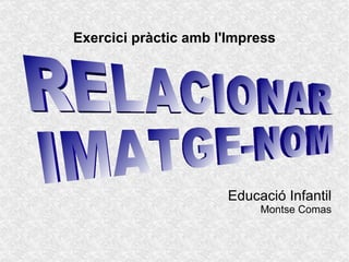 Exercici pràctic amb l'Impress Educació Infantil Montse Comas RELACIONAR IMATGE-NOM 