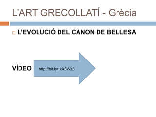 L’ART GRECOLLATÍ - Grècia
 L’EVOLUCIÓ DEL CÀNON DE BELLESA
VÍDEO http://bit.ly/1xX3Wz3
 