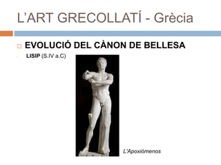 L’ART GRECOLLATÍ - Grècia
 EVOLUCIÓ DEL CÀNON DE BELLESA
- LISIP (S.IV a.C)
L'Apoxiòmenos
 
