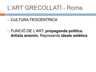 L’ART GRECOLLATÍ - Roma
 CULTURA TEOCÈNTRICA
 FUNCIÓ DE L’ART: propaganda política.
Artista anònim. Representa ideals estètics
 