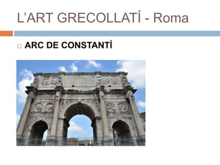 L’ART GRECOLLATÍ - Roma
 ARC DE CONSTANTÍ
 