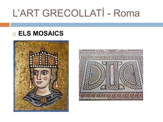 L’ART GRECOLLATÍ - Roma
 ELS MOSAICS
 