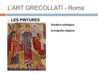 L’ART GRECOLLATÍ - Roma
 LES PINTURES
Temàtica mitològica
Iconografia religiosa
 