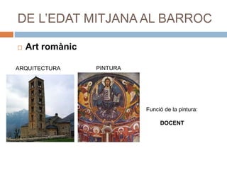 DE L’EDAT MITJANA AL BARROC
 Art romànic
ARQUITECTURA PINTURA
Funció de la pintura:
DOCENT
 