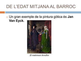 DE L’EDAT MITJANA AL BARROC
 Un gran exemple de la pintura gòtica és Jan
Van Eyck.
El matrimoni Arnolfini
 