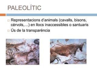 PALEOLÍTIC
 Representacions d’animals (cavalls, bisons,
cérvols,…) en llocs inaccessibles o santuaris
 Ús de la transparència
 