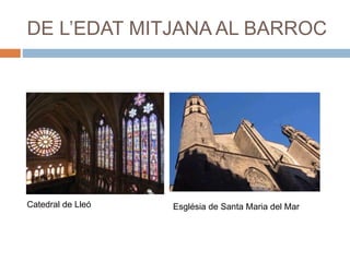 DE L’EDAT MITJANA AL BARROC
Catedral de Lleó Església de Santa Maria del Mar
 