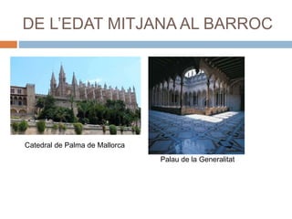 DE L’EDAT MITJANA AL BARROC
Catedral de Palma de Mallorca
Palau de la Generalitat
 