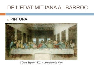 DE L’EDAT MITJANA AL BARROC
 PINTURA
L’Últim Sopar (1502) – Leonardo Da Vinci
 