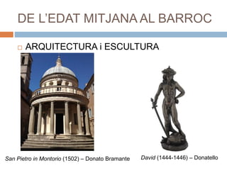DE L’EDAT MITJANA AL BARROC
 ARQUITECTURA i ESCULTURA
San Pietro in Montorio (1502) – Donato Bramante David (1444-1446) – Donatello
 